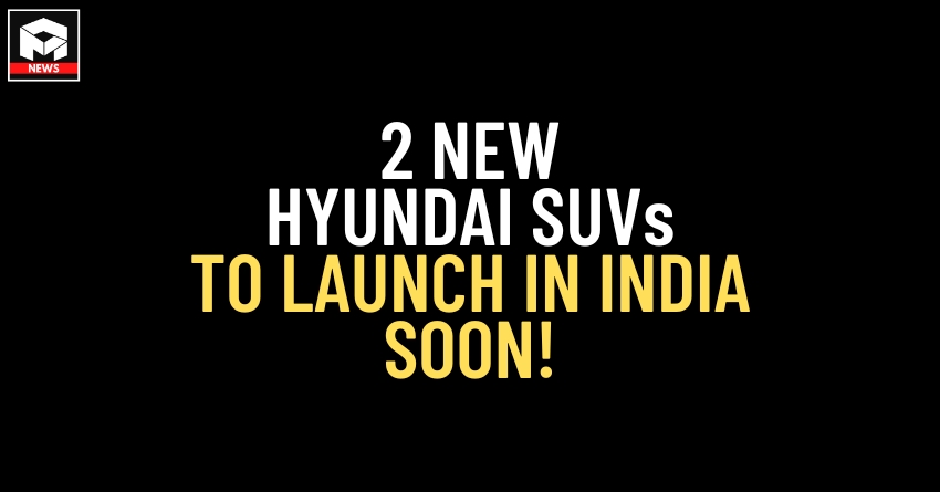Hyundai To Launch 2 New SUVs in India Soon - Here Are The Details