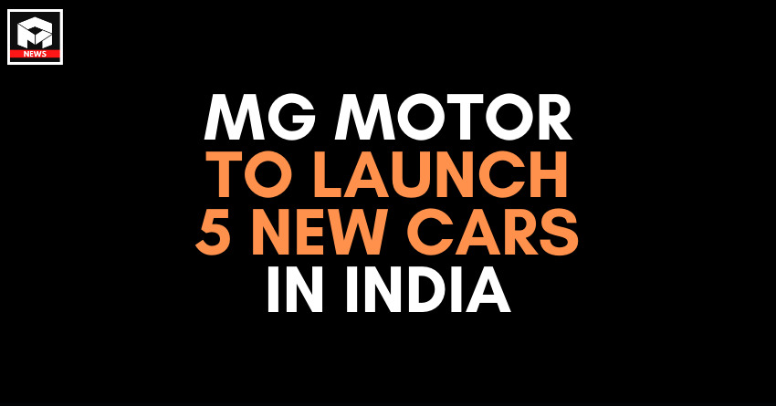MG Motor To Launch 5 New Cars in India - Complete Details